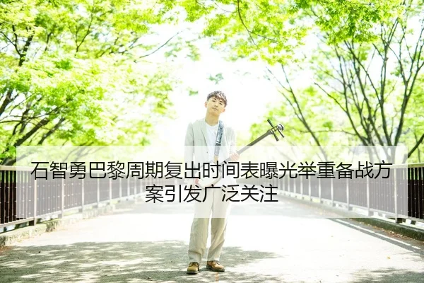石智勇巴黎周期复出时间表曝光举重备战方案引发广泛关注