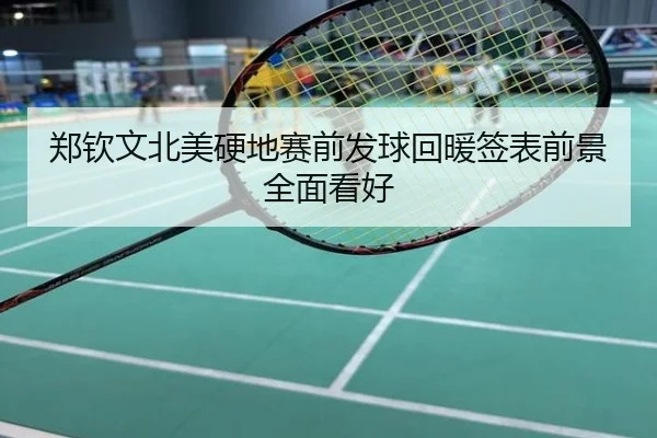 郑钦文北美硬地赛前发球回暖签表前景全面看好