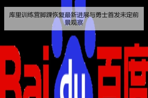 库里训练营脚踝恢复最新进展与勇士首发未定前景观察