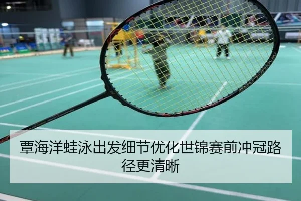 覃海洋蛙泳出发细节优化世锦赛前冲冠路径更清晰