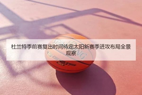 杜兰特季前赛复出时间待定太阳新赛季进攻布局全景观察